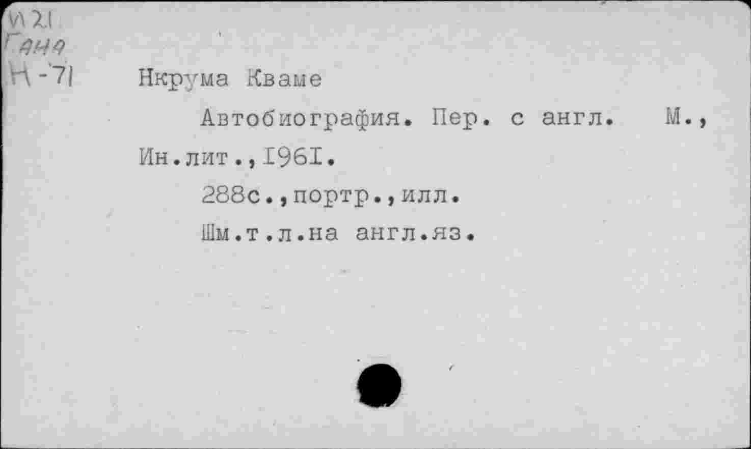 ﻿Нкрума Кваме
Автобиография. Пер. Ин.лит.,1961.
288с.,портр.,илл.
Шм.т.л.на англ.яз.